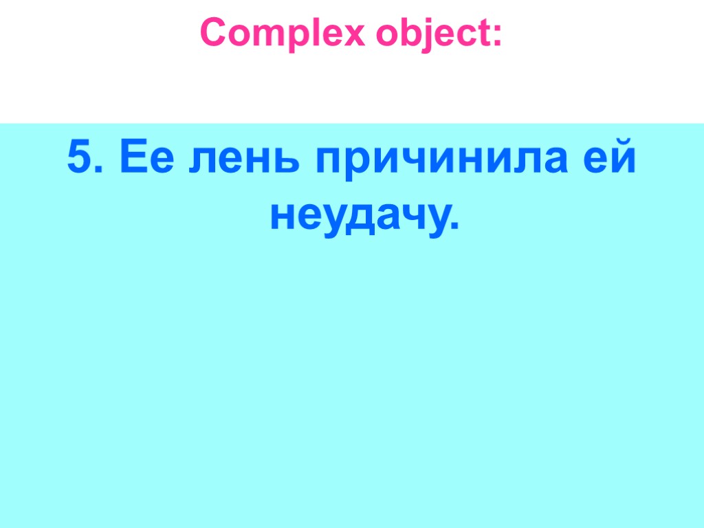 Complex object: 5. Ее лень причинила ей неудачу.